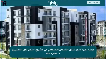 فرصة أخيرة لحجز شقق الإسكان الاجتماعي في مشروع “سكن لكل المصريين 7” لعام 2025!